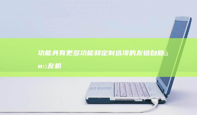 功能：具有更多功能和定制选项的友链自助交友机通常比基本型号更昂贵。