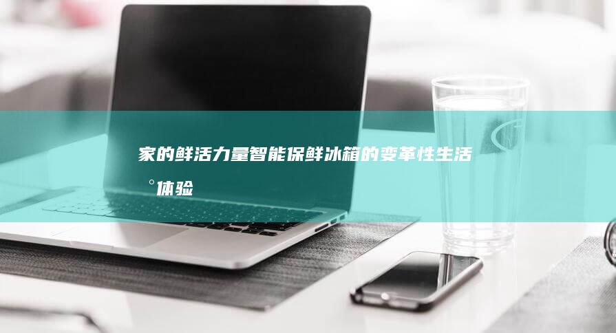 家的鲜活力量：智能保鲜冰箱的变革性生活新体验