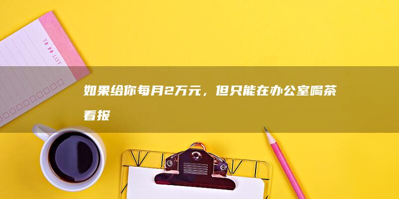 如果给你每月2万元，但只能在办公室喝茶、看报纸直到退休，你会接受吗？