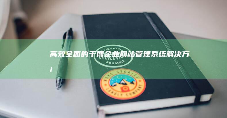 高效全面的千博企业网站管理系统解决方案