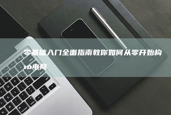 零基础入门：全面指南教你如何从零开始构建电商帝国，实现盈利