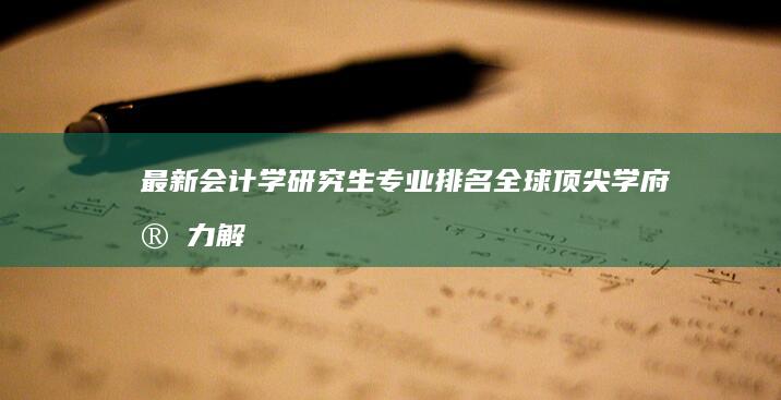 最新会计学研究生专业排名：全球顶尖学府实力解析